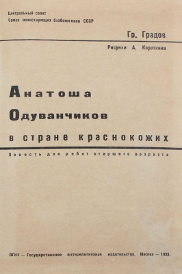 Градов Г. Антоша Одуванчиков в стране краснокожих. Повесть для ребят ст. возраста / Рис. А. Короткина; Центр. совет Союза воинствующих безбожников СССР. М., 1933.